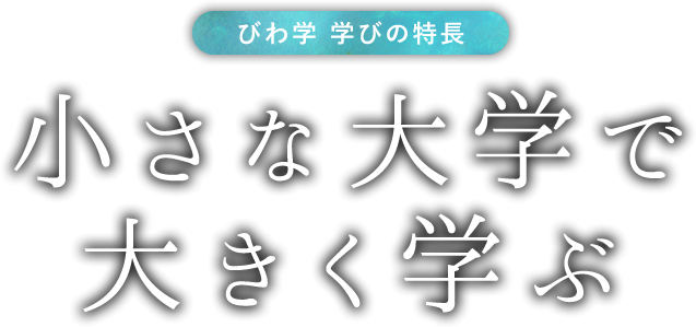 びわ学 学びの特長　小さな大学で大きく学ぶ