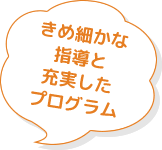 きめ細かな指導と充実したプログラム