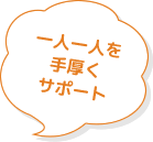 一人一人を手厚くサポート