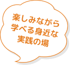 楽しみながら学べる身近な実践の場