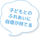 子どもとのふれあいに自信が持てる