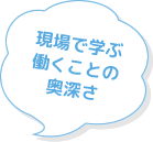 現場で学ぶ働くことの奥深さ