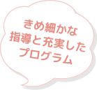 きめ細かな指導と充実したプログラム