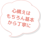 心構えはもちろん基本から丁寧に