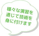 様々な演習を通じて技術を身に付けます