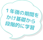 1年強の期間をかけ基礎から段階的に学習