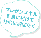 プレゼンスキルを身に付けて社会に羽ばたく